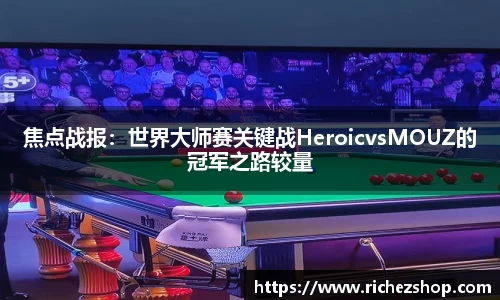 焦点战报：世界大师赛关键战HeroicvsMOUZ的冠军之路较量