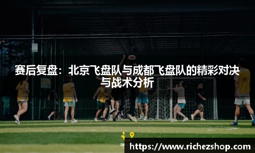 赛后复盘：北京飞盘队与成都飞盘队的精彩对决与战术分析